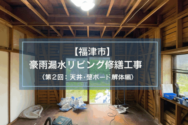 【福津市】豪雨漏水リビング修繕工事〈第2回：天井・壁ボード解体編〉